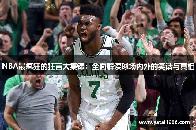 NBA最疯狂的狂言大集锦：全面解读球场内外的笑话与真相