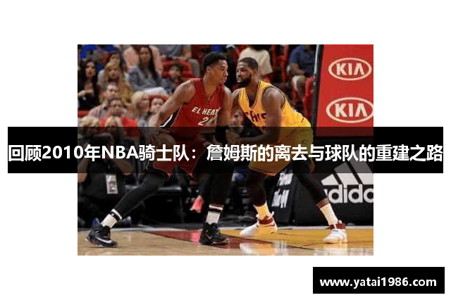 回顾2010年NBA骑士队：詹姆斯的离去与球队的重建之路