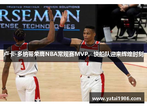 卢卡-多纳蒂荣膺NBA常规赛MVP，快船队迎来辉煌时刻